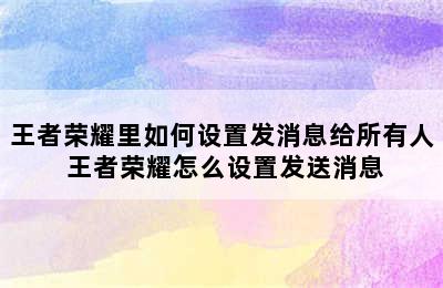 王者荣耀里如何设置发消息给所有人 王者荣耀怎么设置发送消息